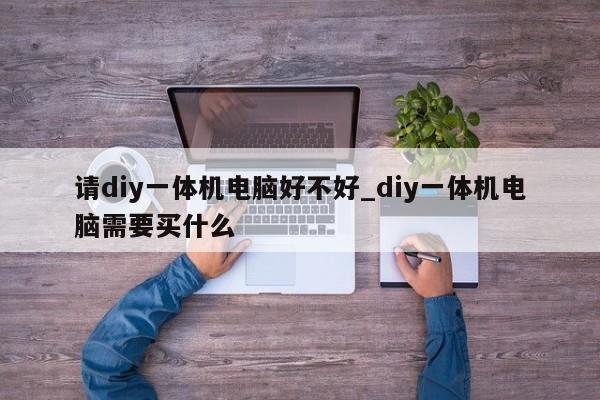 请diy一体机电脑好不好_diy一体机电脑需要买什么