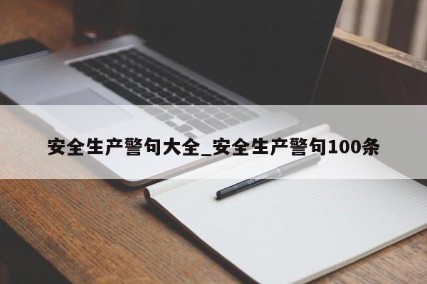 安全生产警句大全_安全生产警句100条