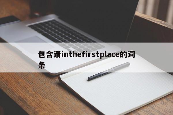 包含请inthefirstplace的词条