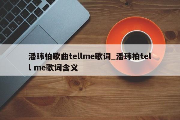 潘玮柏歌曲tellme歌词_潘玮柏tell me歌词含义