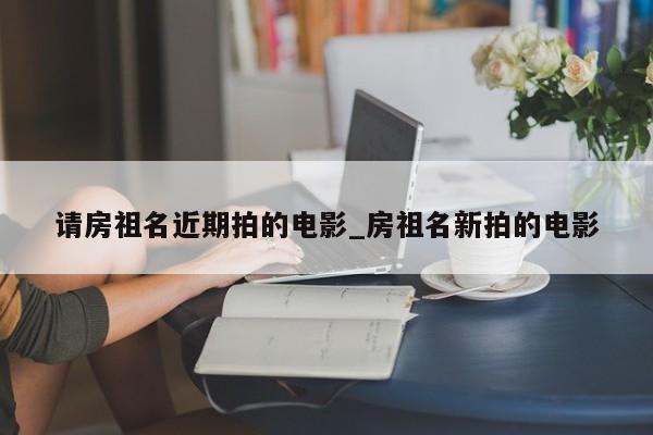 请房祖名近期拍的电影_房祖名新拍的电影