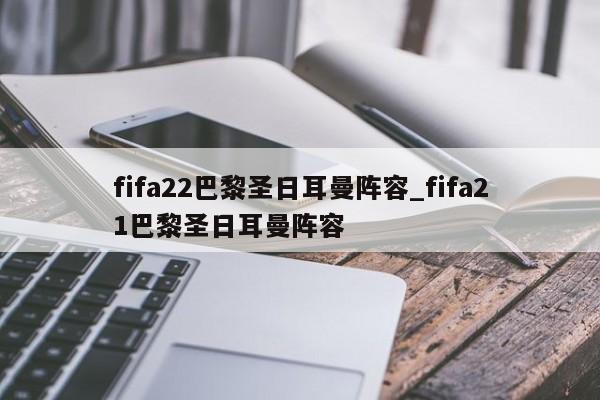 fifa22巴黎圣日耳曼阵容_fifa21巴黎圣日耳曼阵容