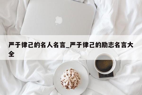 严于律己的名人名言_严于律己的励志名言大全