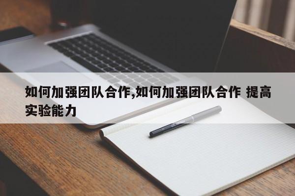 如何加强团队合作,如何加强团队合作 提高实验能力