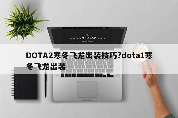 DOTA2寒冬飞龙出装技巧?dota1寒冬飞龙出装