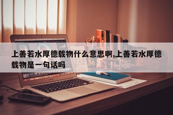 上善若水厚德载物什么意思啊,上善若水厚德载物是一句话吗