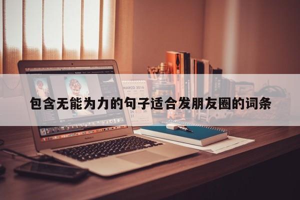 包含无能为力的句子适合发朋友圈的词条