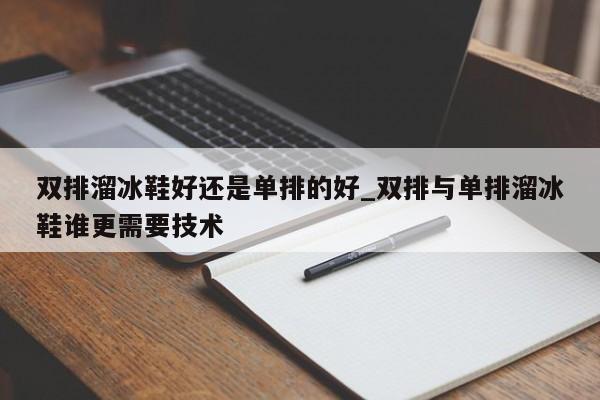 双排溜冰鞋好还是单排的好_双排与单排溜冰鞋谁更需要技术