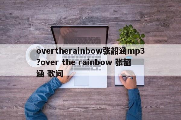 overtherainbow张韶涵mp3?over the rainbow 张韶涵 歌词