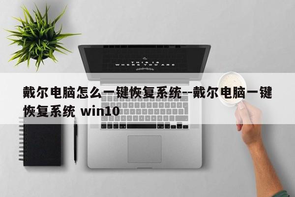 戴尔电脑怎么一键恢复系统--戴尔电脑一键恢复系统 win10