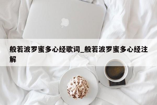 般若波罗蜜多心经歌词_般若波罗蜜多心经注解