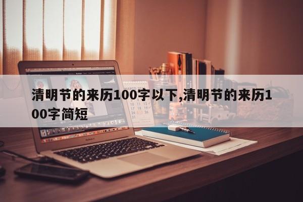 清明节的来历100字以下,清明节的来历100字简短