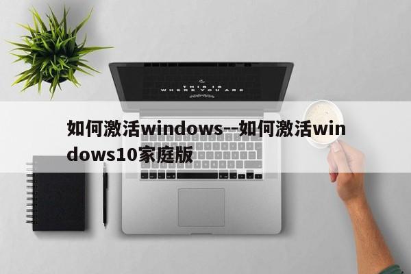 如何激活windows--如何激活windows10家庭版