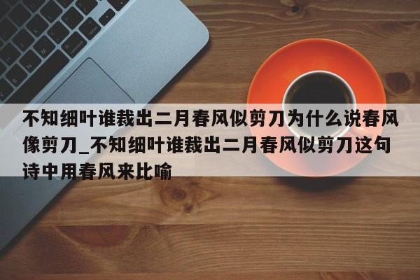 不知细叶谁裁出二月春风似剪刀为什么说春风像剪刀_不知细叶谁裁出二月春风似剪刀这句诗中用春风来比喻