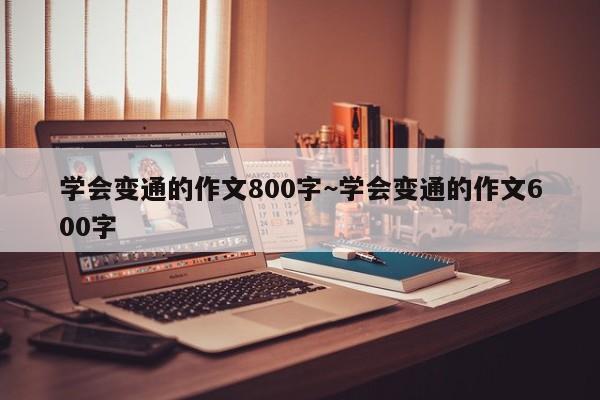 学会变通的作文800字~学会变通的作文600字