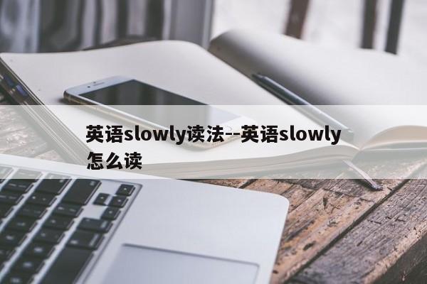 英语slowly读法--英语slowly怎么读