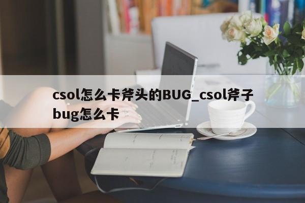 csol怎么卡斧头的BUG_csol斧子bug怎么卡