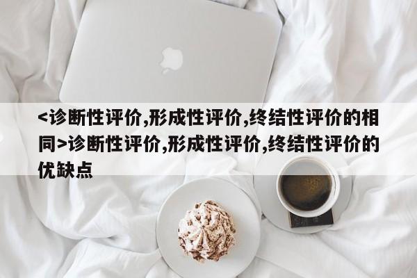 诊断性评价,形成性评价,终结性评价的优缺点